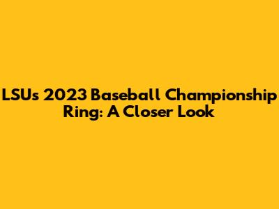 LSU's 2023 Baseball Championship Ring: A Closer Look
