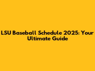 LSU Baseball Schedule 2025: Your Ultimate Guide