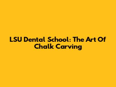 LSU Dental School: The Art Of Chalk Carving