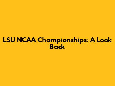 LSU NCAA Championships: A Look Back
