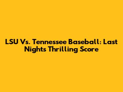 LSU Vs. Tennessee Baseball: Last Night's Thrilling Score