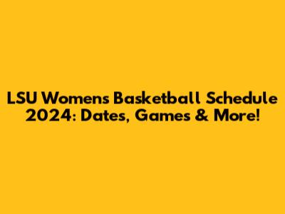 LSU Women's Basketball Schedule 2024: Dates, Games & More!