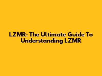 LZMR: The Ultimate Guide To Understanding LZMR
