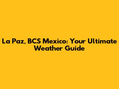 La Paz, BCS Mexico: Your Ultimate Weather Guide