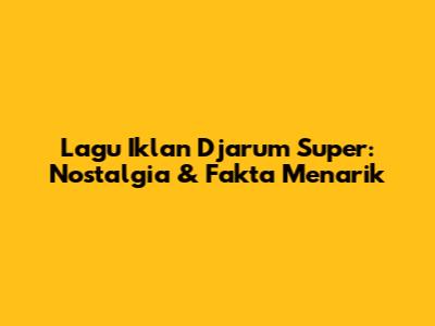 Lagu Iklan Djarum Super: Nostalgia & Fakta Menarik
