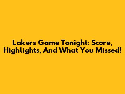 Lakers Game Tonight: Score, Highlights, And What You Missed!