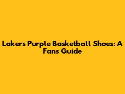 Lakers Purple Basketball Shoes: A Fan's Guide