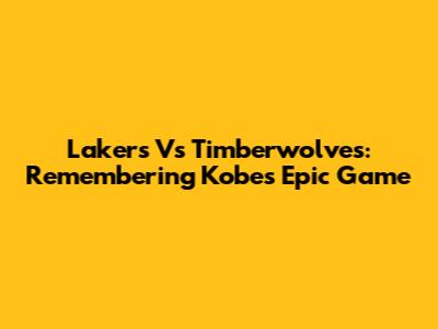 Lakers Vs Timberwolves: Remembering Kobe's Epic Game