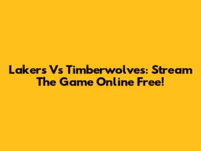 Lakers Vs Timberwolves: Stream The Game Online Free!