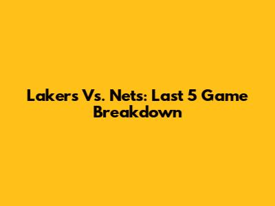 Lakers Vs. Nets: Last 5 Game Breakdown
