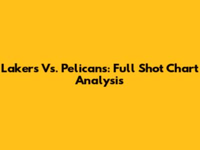 Lakers Vs. Pelicans: Full Shot Chart Analysis