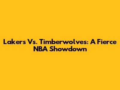 Lakers Vs. Timberwolves: A Fierce NBA Showdown