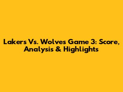 Lakers Vs. Wolves Game 3: Score, Analysis & Highlights