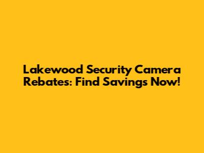 Lakewood Security Camera Rebates: Find Savings Now!