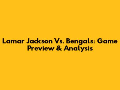 Lamar Jackson Vs. Bengals: Game Preview & Analysis