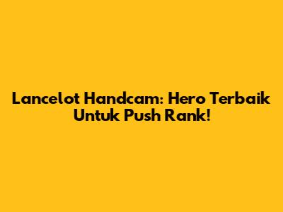 Lancelot Handcam: Hero Terbaik Untuk Push Rank!