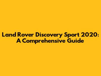 Land Rover Discovery Sport 2020: A Comprehensive Guide