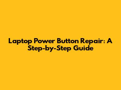 Laptop Power Button Repair: A Step-by-Step Guide