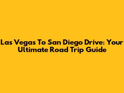 Las Vegas To San Diego Drive: Your Ultimate Road Trip Guide