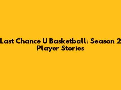 Last Chance U Basketball: Season 2 Player Stories