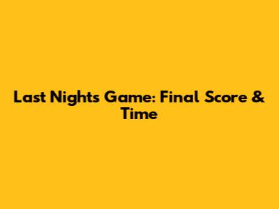Last Night's Game: Final Score & Time