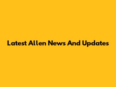 Latest Allen News And Updates