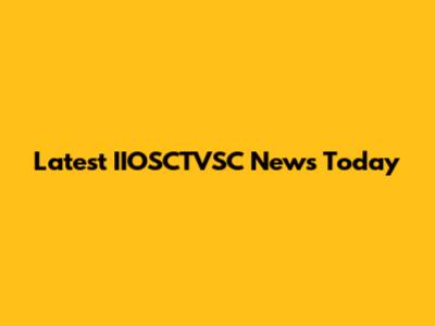 Latest IIOSCTVSC News Today