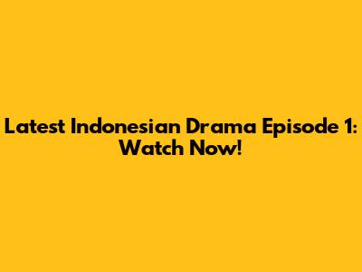 Latest Indonesian Drama Episode 1: Watch Now!