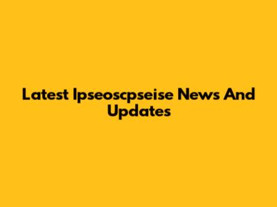 Latest Ipseoscpseise News And Updates