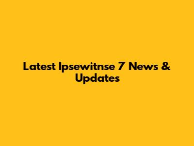 Latest Ipsewitnse 7 News & Updates