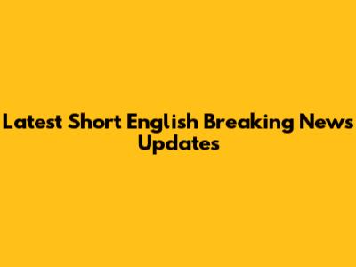 Latest Short English Breaking News Updates