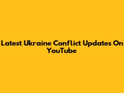 Latest Ukraine Conflict Updates On YouTube