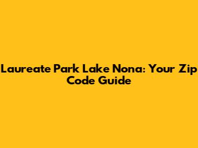 Laureate Park Lake Nona: Your Zip Code Guide