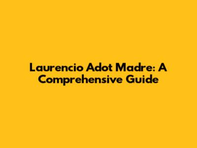 Laurencio Adot Madre: A Comprehensive Guide