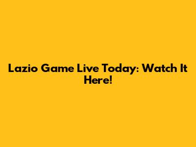 Lazio Game Live Today: Watch It Here!