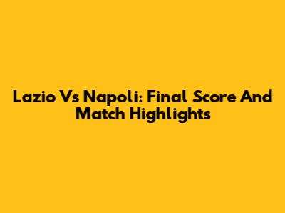 Lazio Vs Napoli: Final Score And Match Highlights