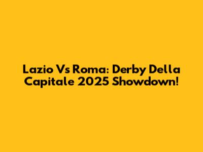 Lazio Vs Roma: Derby Della Capitale 2025 Showdown!
