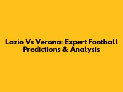 Lazio Vs Verona: Expert Football Predictions & Analysis