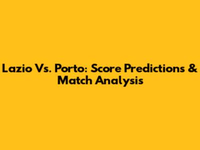 Lazio Vs. Porto: Score Predictions & Match Analysis