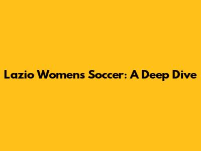 Lazio Women's Soccer: A Deep Dive