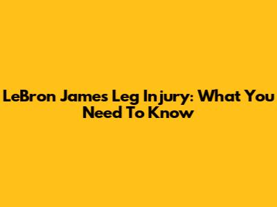 LeBron James' Leg Injury: What You Need To Know