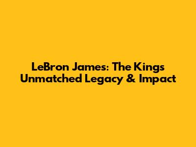 LeBron James: The King's Unmatched Legacy & Impact