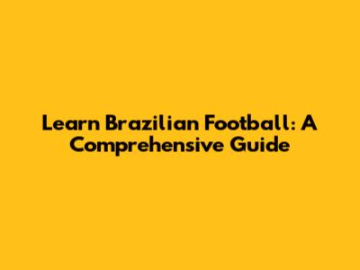 Learn Brazilian Football: A Comprehensive Guide