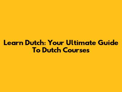 Learn Dutch: Your Ultimate Guide To Dutch Courses