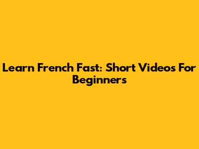 Learn French Fast: Short Videos For Beginners