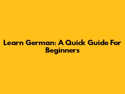 Learn German: A Quick Guide For Beginners