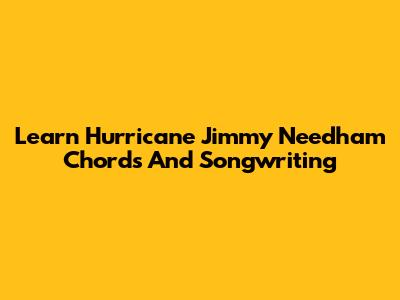 Learn Hurricane Jimmy Needham Chords And Songwriting