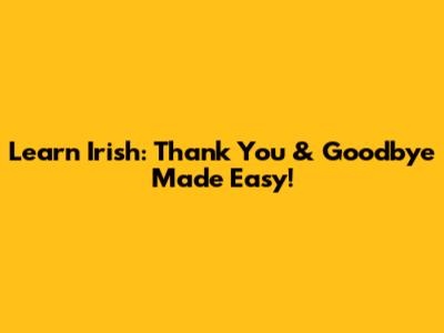 Learn Irish: Thank You & Goodbye Made Easy!