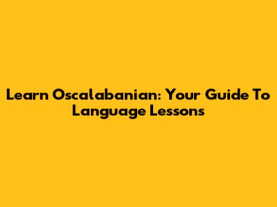Learn Oscalabanian: Your Guide To Language Lessons