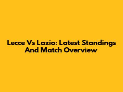 Lecce Vs Lazio: Latest Standings And Match Overview